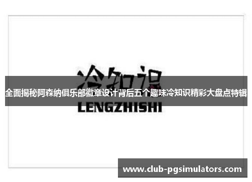 全面揭秘阿森纳俱乐部徽章设计背后五个趣味冷知识精彩大盘点特辑