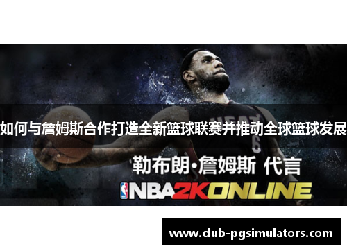 如何与詹姆斯合作打造全新篮球联赛并推动全球篮球发展